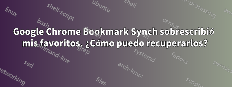 Google Chrome Bookmark Synch sobrescribió mis favoritos. ¿Cómo puedo recuperarlos?