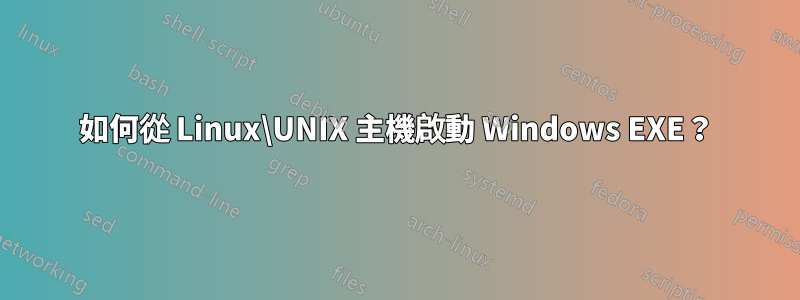 如何從 Linux\UNIX 主機啟動 Windows EXE？