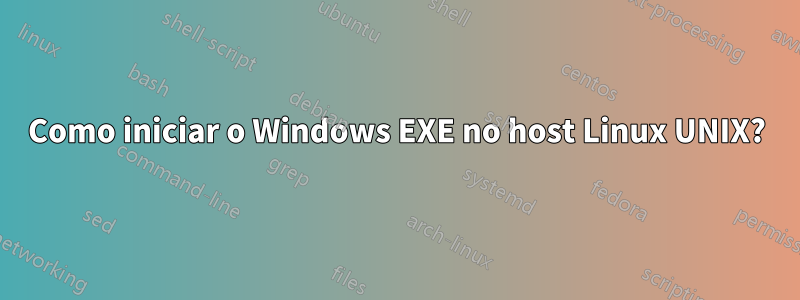 Como iniciar o Windows EXE no host Linux UNIX?