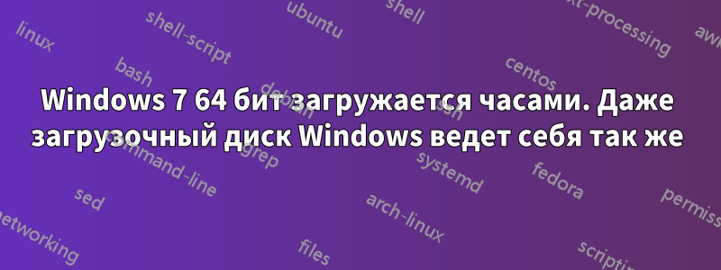 Windows 7 64 бит загружается часами. Даже загрузочный диск Windows ведет себя так же