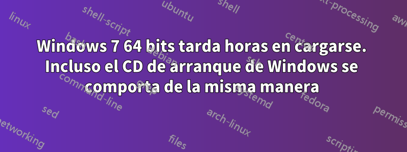 Windows 7 64 bits tarda horas en cargarse. Incluso el CD de arranque de Windows se comporta de la misma manera