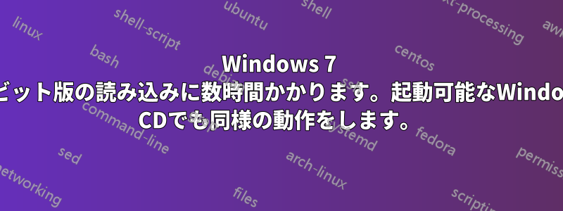 Windows 7 64ビット版の読み込みに数時間かかります。起動可能なWindows CDでも同様の動作をします。