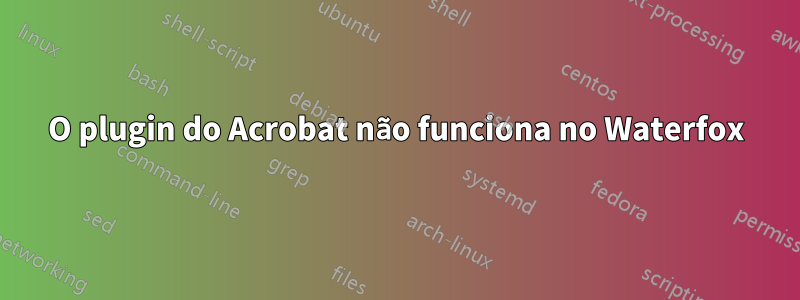 O plugin do Acrobat não funciona no Waterfox