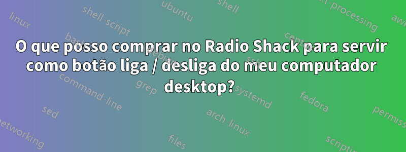 O que posso comprar no Radio Shack para servir como botão liga / desliga do meu computador desktop? 