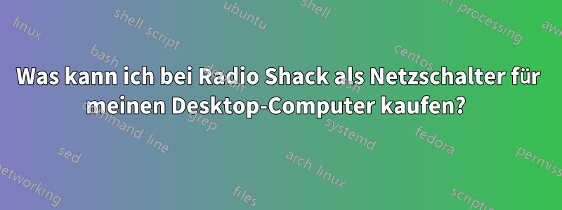 Was kann ich bei Radio Shack als Netzschalter für meinen Desktop-Computer kaufen? 