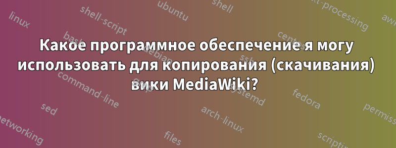 Какое программное обеспечение я могу использовать для копирования (скачивания) вики MediaWiki? 