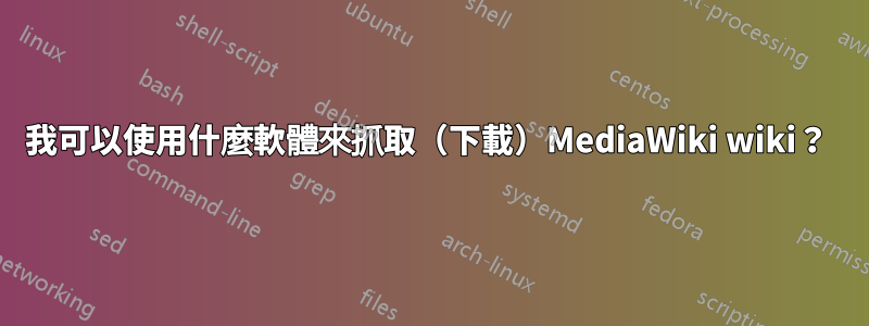 我可以使用什麼軟體來抓取（下載）MediaWiki wiki？ 