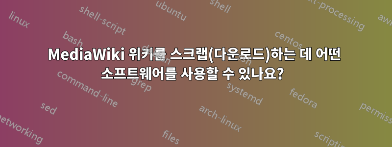 MediaWiki 위키를 스크랩(다운로드)하는 데 어떤 소프트웨어를 사용할 수 있나요? 