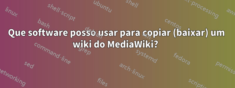 Que software posso usar para copiar (baixar) um wiki do MediaWiki? 