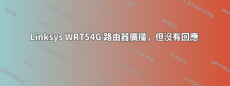 Linksys WRT54G 路由器廣播，但沒有回應