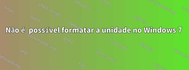 Não é possível formatar a unidade no Windows 7