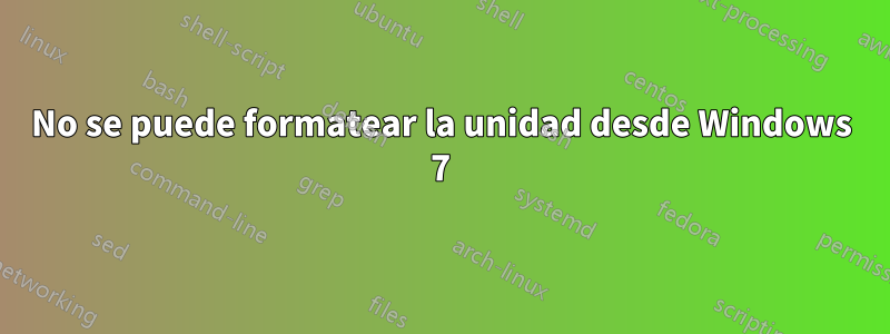 No se puede formatear la unidad desde Windows 7