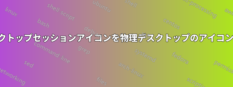 リモートデスクトップセッションアイコンを物理デスクトップのアイコンに再配置する