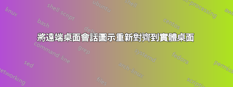 將遠端桌面會話圖示重新對齊到實體桌面