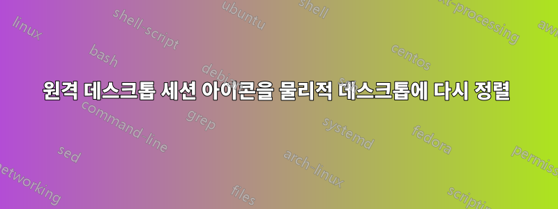 원격 데스크톱 세션 아이콘을 물리적 데스크톱에 다시 정렬