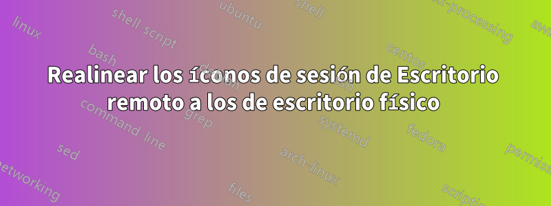 Realinear los íconos de sesión de Escritorio remoto a los de escritorio físico