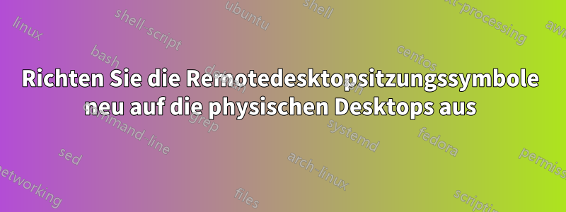 Richten Sie die Remotedesktopsitzungssymbole neu auf die physischen Desktops aus