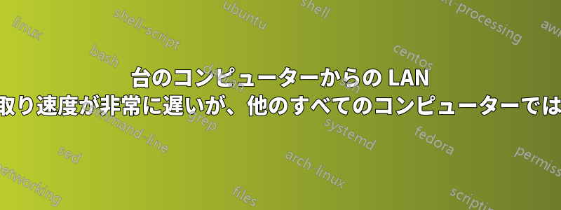 1 台のコンピューターからの LAN 読み取り速度が非常に遅いが、他のすべてのコンピューターでは良好