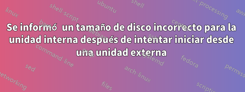 Se informó un tamaño de disco incorrecto para la unidad interna después de intentar iniciar desde una unidad externa