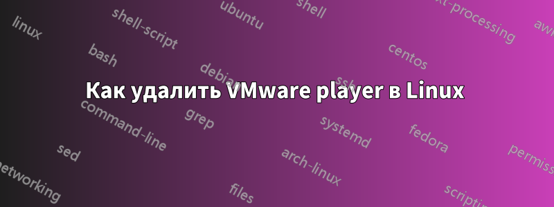 Как удалить VMware player в Linux