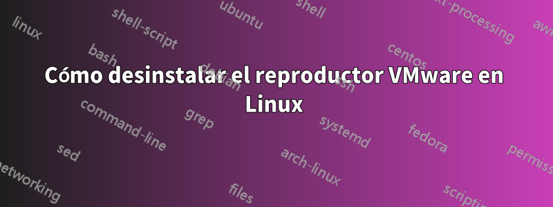 Cómo desinstalar el reproductor VMware en Linux