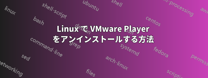 Linux で VMware Player をアンインストールする方法