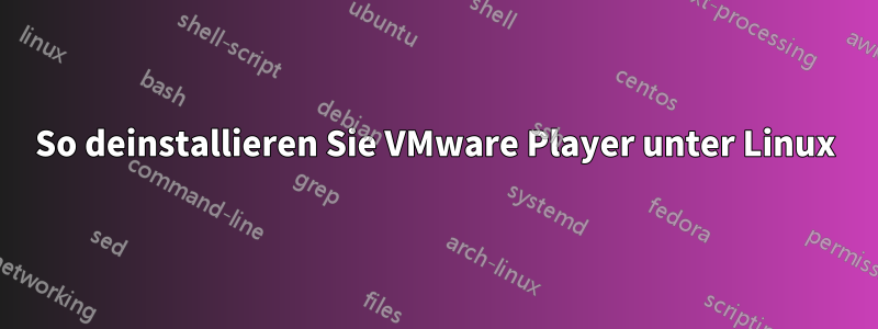 So deinstallieren Sie VMware Player unter Linux