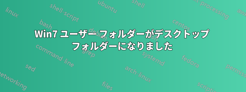 Win7 ユーザー フォルダーがデスクトップ フォルダーになりました