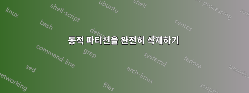 동적 파티션을 완전히 삭제하기