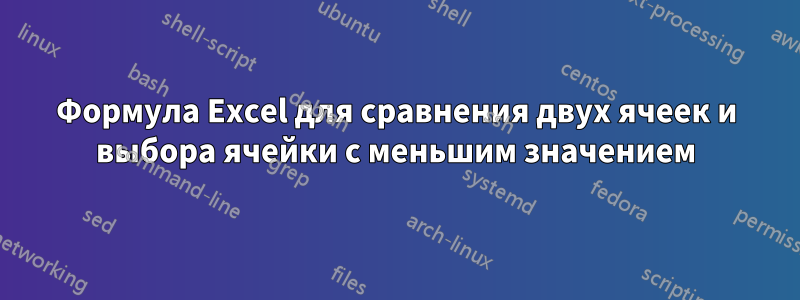 Формула Excel для сравнения двух ячеек и выбора ячейки с меньшим значением