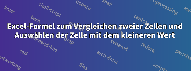 Excel-Formel zum Vergleichen zweier Zellen und Auswählen der Zelle mit dem kleineren Wert