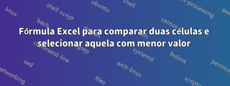 Fórmula Excel para comparar duas células e selecionar aquela com menor valor