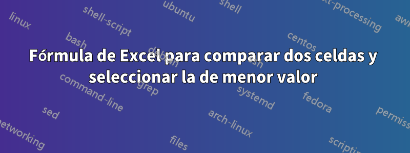 Fórmula de Excel para comparar dos celdas y seleccionar la de menor valor