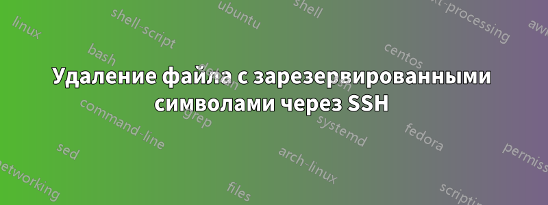 Удаление файла с зарезервированными символами через SSH