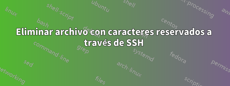 Eliminar archivo con caracteres reservados a través de SSH