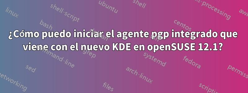 ¿Cómo puedo iniciar el agente pgp integrado que viene con el nuevo KDE en openSUSE 12.1?