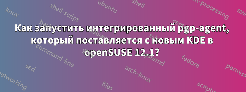 Как запустить интегрированный pgp-agent, который поставляется с новым KDE в openSUSE 12.1?