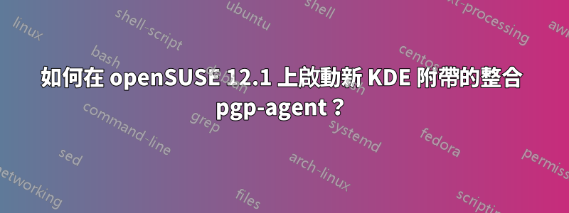 如何在 openSUSE 12.1 上啟動新 KDE 附帶的整合 pgp-agent？