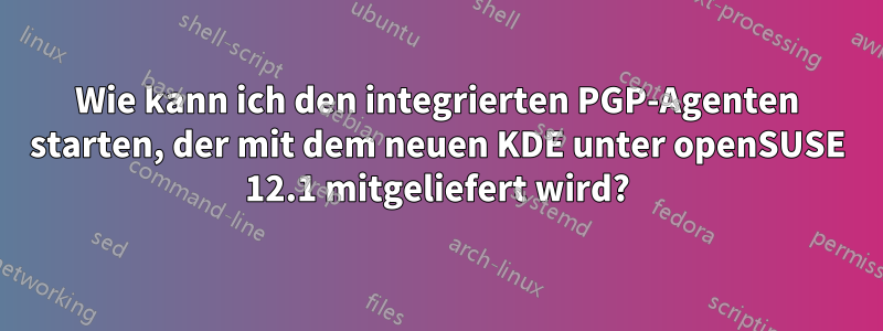 Wie kann ich den integrierten PGP-Agenten starten, der mit dem neuen KDE unter openSUSE 12.1 mitgeliefert wird?