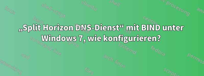 „Split Horizon DNS-Dienst“ mit BIND unter Windows 7, wie konfigurieren?