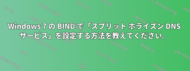 Windows 7 の BIND で「スプリット ホライズン DNS サービス」を設定する方法を教えてください。