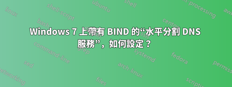 Windows 7 上帶有 BIND 的“水平分割 DNS 服務”，如何設定？