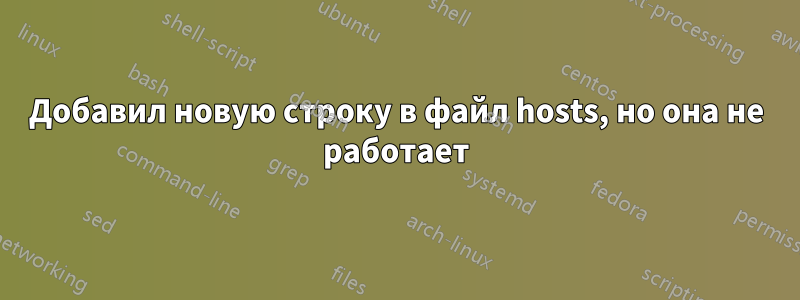 Добавил новую строку в файл hosts, но она не работает