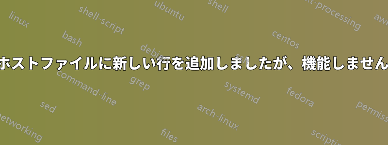 ホストファイルに新しい行を追加しましたが、機能しません