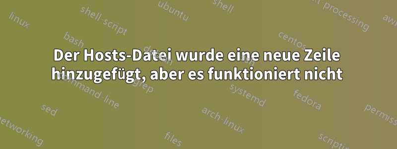 Der Hosts-Datei wurde eine neue Zeile hinzugefügt, aber es funktioniert nicht