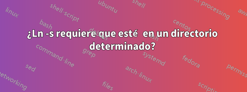 ¿Ln -s requiere que esté en un directorio determinado?