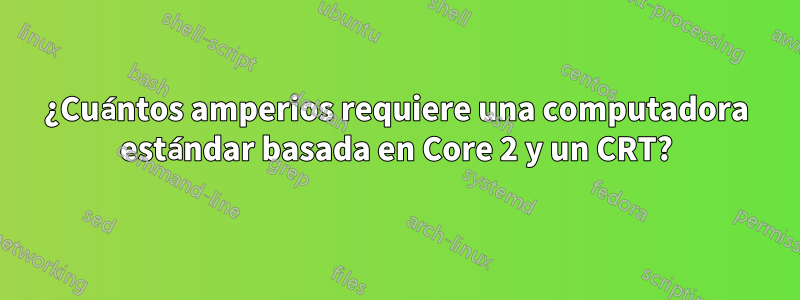 ¿Cuántos amperios requiere una computadora estándar basada en Core 2 y un CRT?