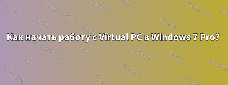 Как начать работу с Virtual PC в Windows 7 Pro?