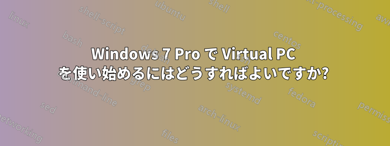 Windows 7 Pro で Virtual PC を使い始めるにはどうすればよいですか?