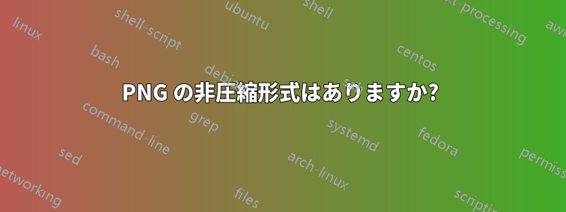 PNG の非圧縮形式はありますか?